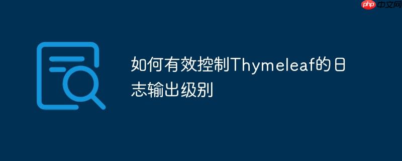如何有效控制thymeleaf的日志输出级别