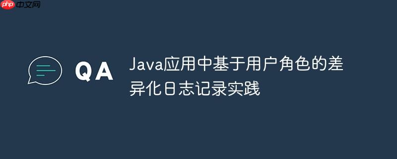 Java应用中基于用户角色的差异化日志记录实践