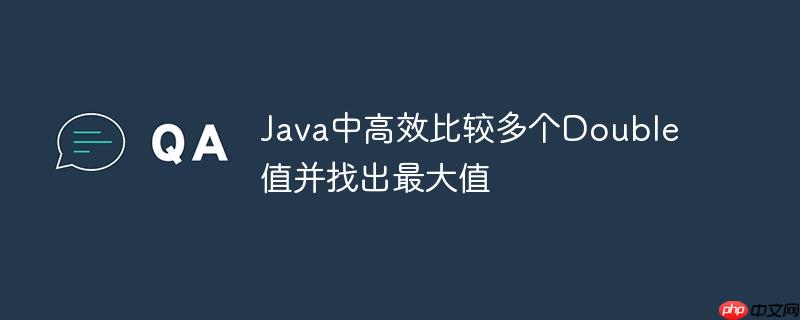 Java中高效比较多个Double值并找出最大值