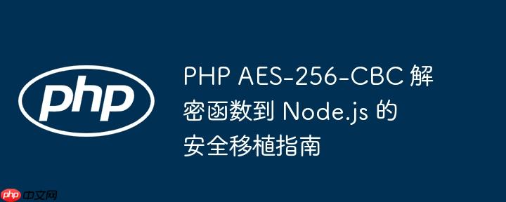 PHP AES-256-CBC 解密函数到 Node.js 的安全移植指南