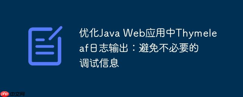 优化Java Web应用中Thymeleaf日志输出：避免不必要的调试信息
