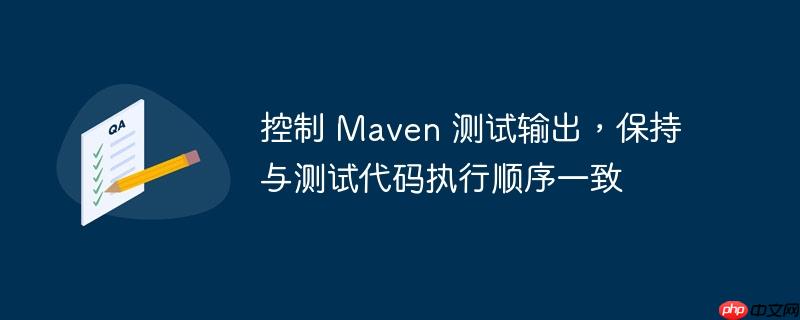 控制 Maven 测试输出，保持与测试代码执行顺序一致