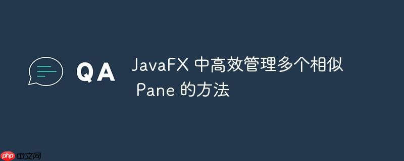 JavaFX 中高效管理多个相似 Pane 的方法