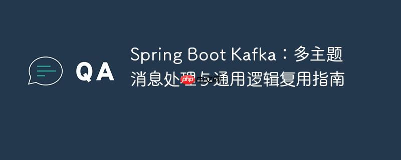 Spring Boot Kafka：多主题消息处理与通用逻辑复用指南