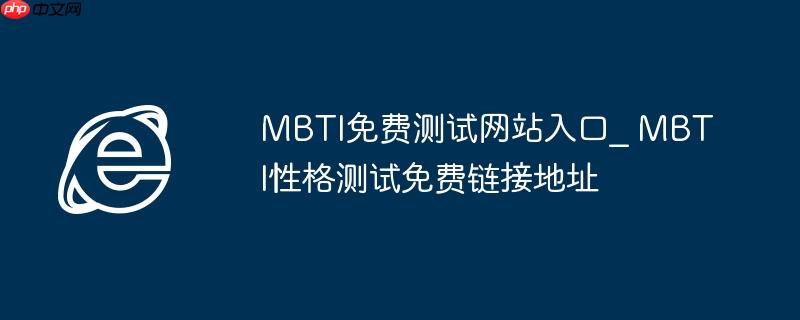 mbti免费测试网站入口_ mbti性格测试免费链接地址