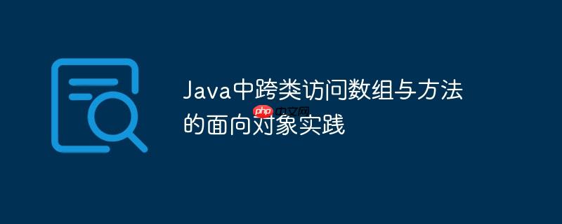 Java中跨类访问数组与方法的面向对象实践