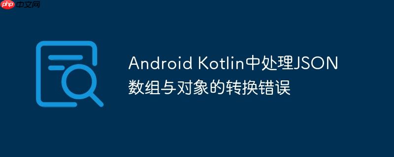 Android Kotlin中处理JSON数组与对象的转换错误