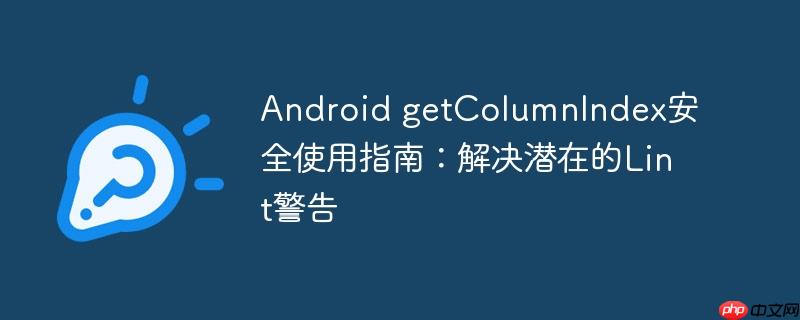 Android getColumnIndex安全使用指南：解决潜在的Lint警告