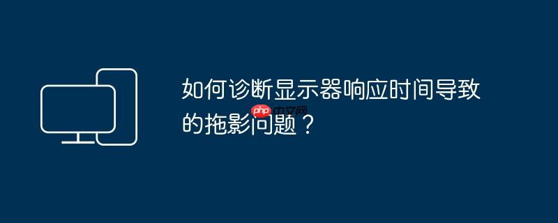 如何诊断显示器响应时间导致的拖影问题？