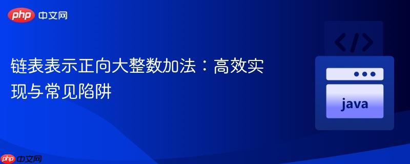 链表表示正向大整数加法：高效实现与常见陷阱