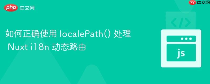 如何正确使用 localePath() 处理 Nuxt i18n 动态路由