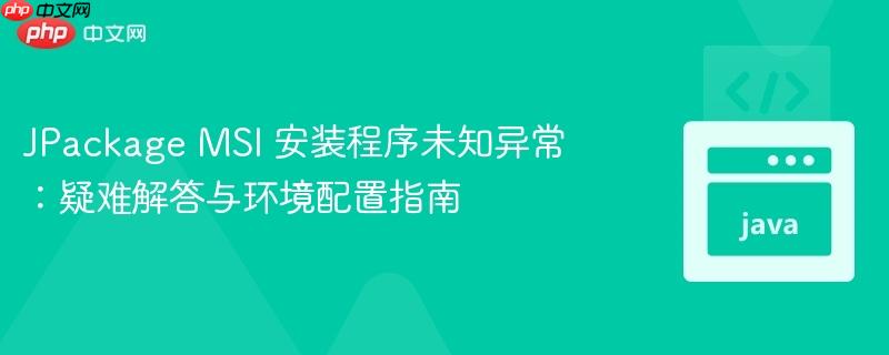 JPackage MSI 安装程序未知异常：疑难解答与环境配置指南