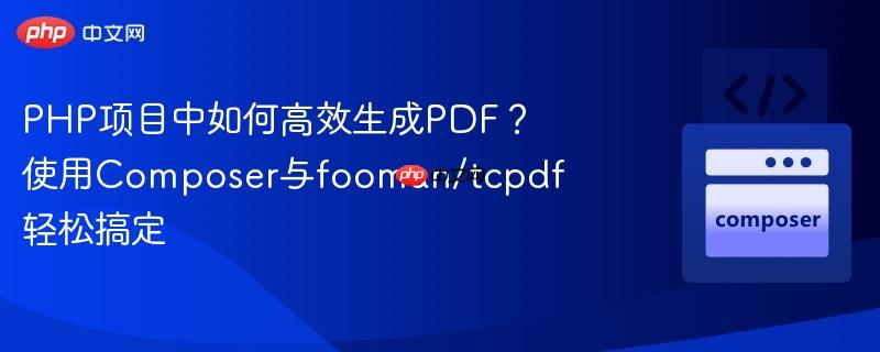 PHP项目中如何高效生成PDF？使用Composer与fooman/tcpdf轻松搞定