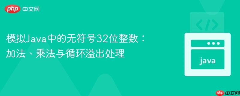 模拟Java中的无符号32位整数：加法、乘法与循环溢出处理