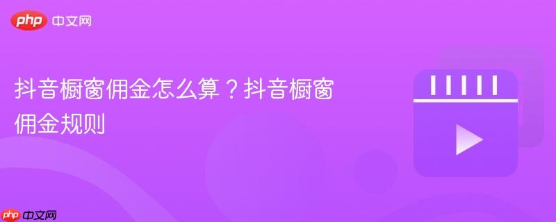 抖音橱窗佣金怎么算？抖音橱窗佣金规则