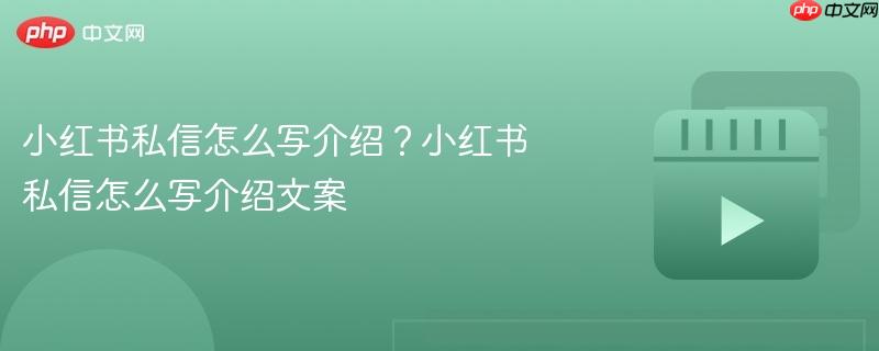 小红书私信怎么写介绍？小红书私信怎么写介绍文案