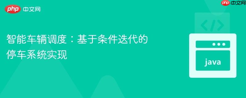 智能车辆调度：基于条件迭代的停车系统实现