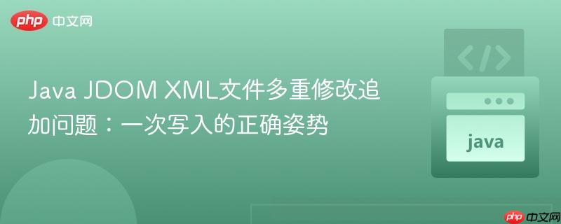 Java JDOM XML文件多重修改追加问题：一次写入的正确姿势