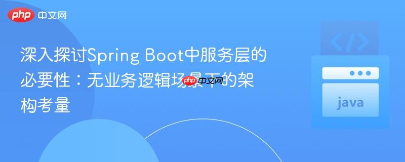 深入探讨Spring Boot中服务层的必要性：无业务逻辑场景下的架构考量