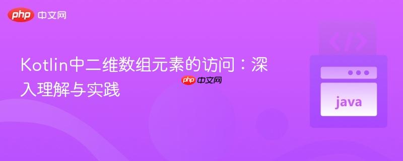 Kotlin中二维数组元素的访问：深入理解与实践