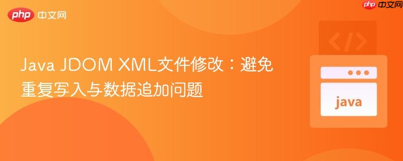 Java JDOM XML文件修改：避免重复写入与数据追加问题
