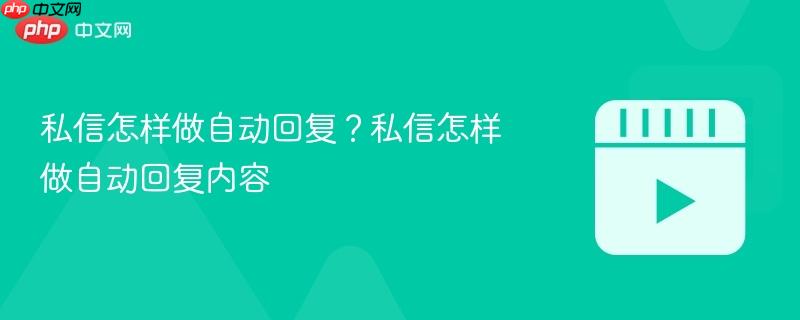 私信怎样做自动回复？私信怎样做自动回复内容
