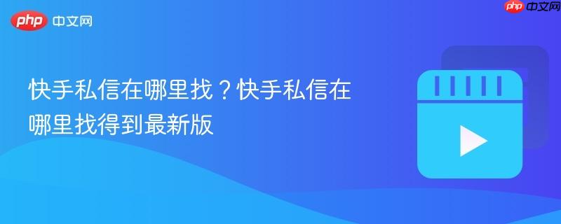 快手私信在哪里找?快手私信在哪里找得到最新版