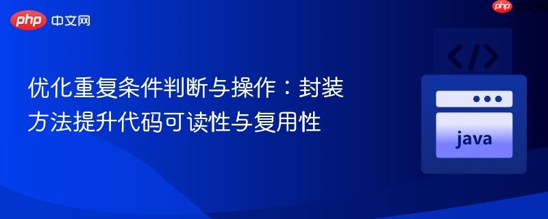 优化重复条件判断与操作：封装方法提升代码可读性与复用性