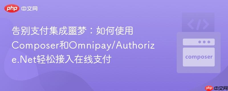 告别支付集成噩梦：如何使用Composer和Omnipay/Authorize.Net轻松接入在线支付
