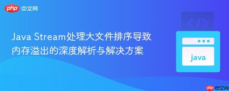 Java Stream处理大文件排序导致内存溢出的深度解析与解决方案