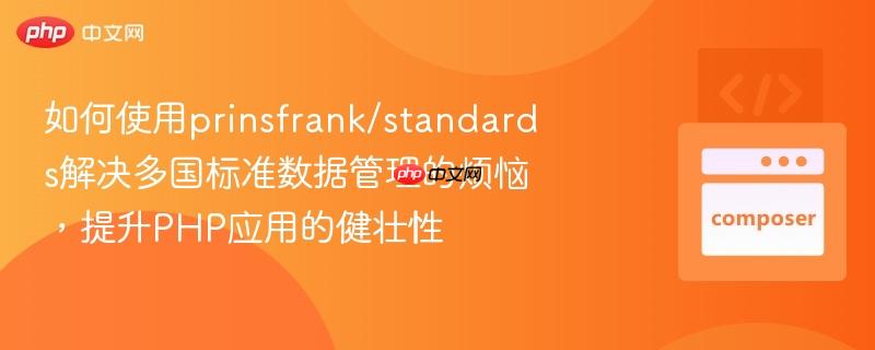 如何使用prinsfrank/standards解决多国标准数据管理的烦恼，提升PHP应用的健壮性