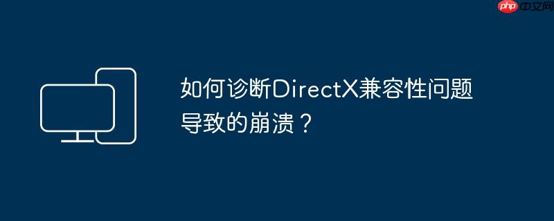 如何诊断directx兼容性问题导致的崩溃？