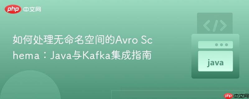 如何处理无命名空间的Avro Schema：Java与Kafka集成指南
