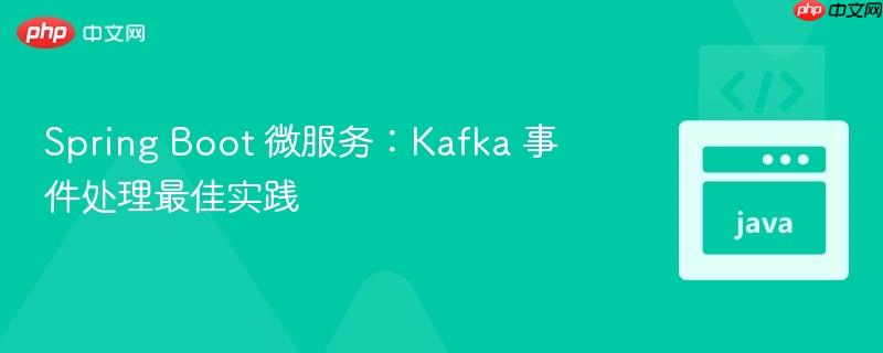 Spring Boot 微服务：Kafka 事件处理最佳实践