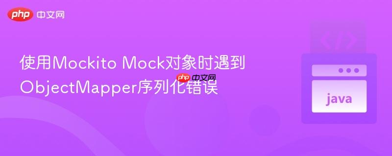 使用mockito mock对象时遇到objectmapper序列化错误