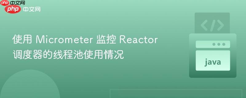 使用 micrometer 监控 reactor 调度器的线程池使用情况