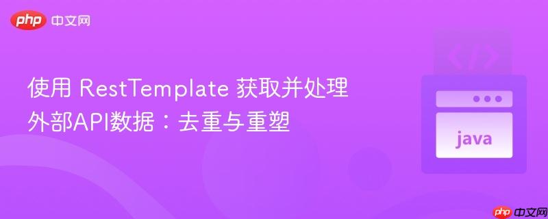 使用 RestTemplate 获取并处理外部API数据：去重与重塑
