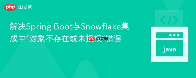 解决spring boot与snowflake集成中“对象不存在或未授权”错误