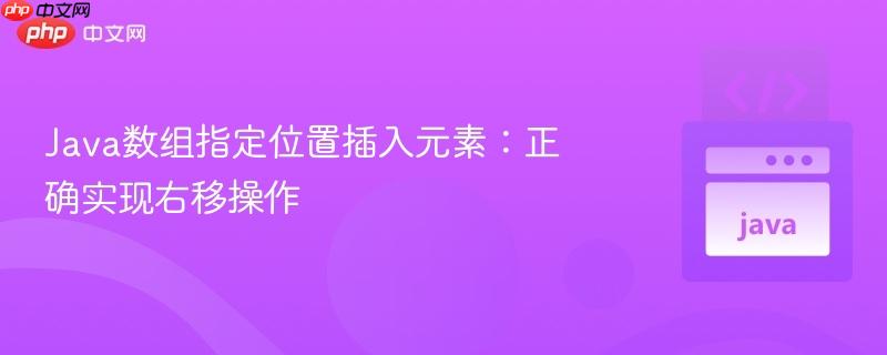 Java数组指定位置插入元素：正确实现右移操作