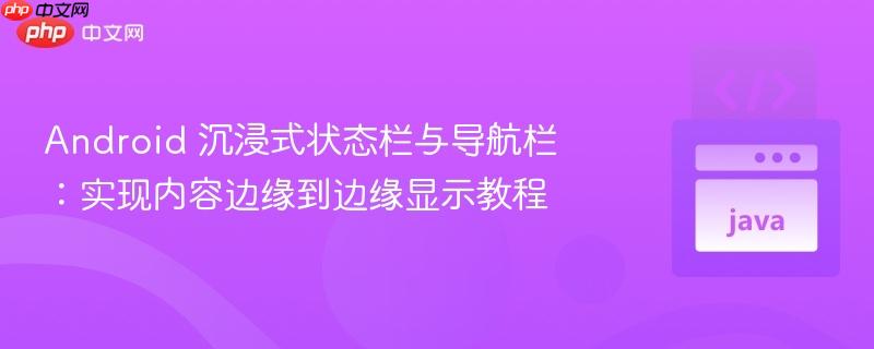 Android 沉浸式状态栏与导航栏：实现内容边缘到边缘显示教程