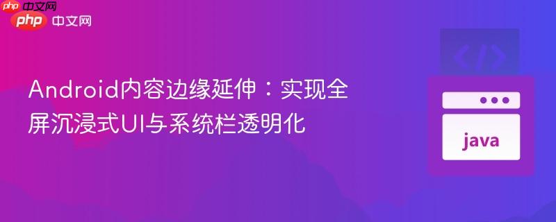 Android内容边缘延伸：实现全屏沉浸式UI与系统栏透明化