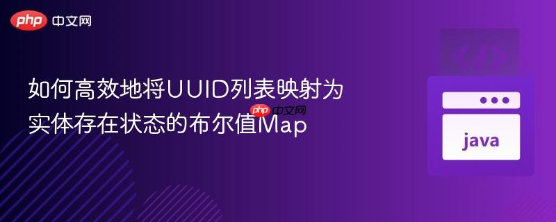 如何高效地将UUID列表映射为实体存在状态的布尔值Map