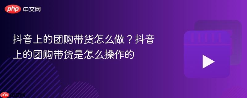 抖音上的团购带货怎么做？抖音上的团购带货是怎么操作的