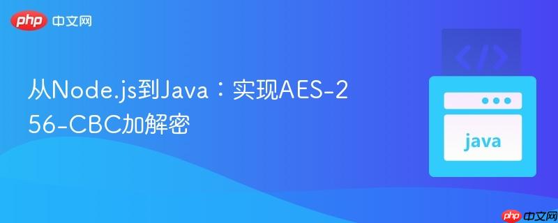 从Node.js到Java：实现AES-256-CBC加解密