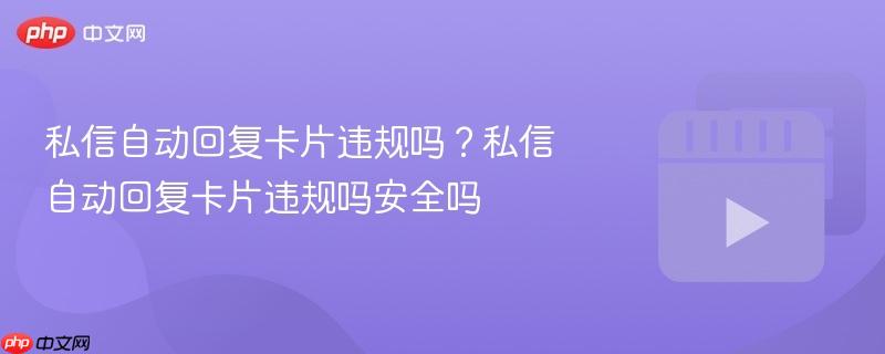 私信自动回复卡片违规吗？私信自动回复卡片违规吗安全吗