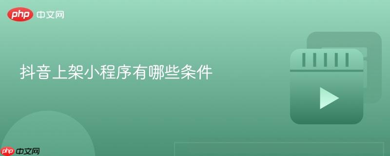 抖音上架小程序有哪些条件