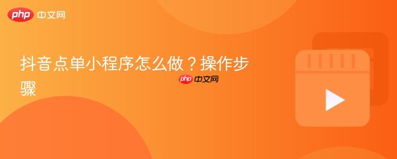 抖音点单小程序怎么做？操作步骤
