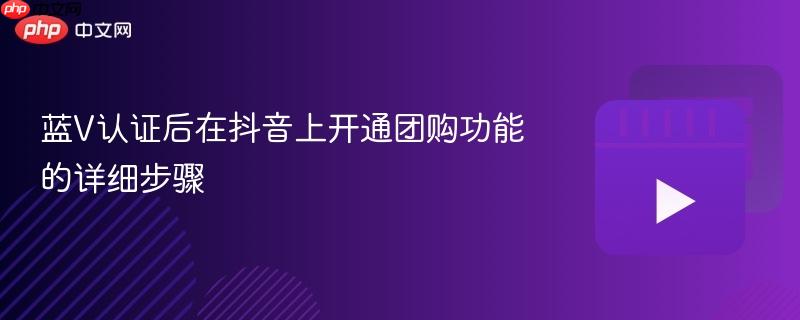 蓝V认证后在抖音上开通团购功能的详细步骤