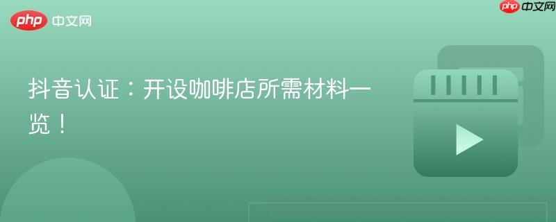 抖音认证：开设咖啡店所需材料一览！