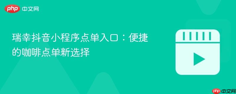 瑞幸抖音小程序点单入口：便捷的咖啡点单新选择